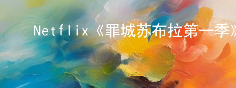 崔晓霞发布Netflix《罪城苏布拉第一季》迅雷下载/在线观看/百度云-犯罪/历史载-美剧天堂